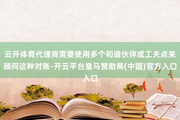 云开体育代理商需要使用多个和谐伙伴或工夫点来顾问这种对账-开云平台皇马赞助商(中国)官方入口