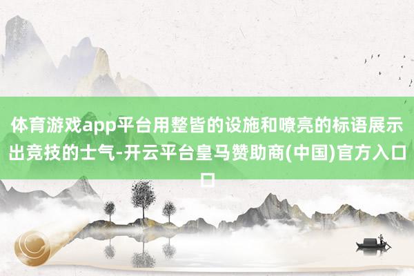 体育游戏app平台用整皆的设施和嘹亮的标语展示出竞技的士气-开云平台皇马赞助商(中国)官方入口