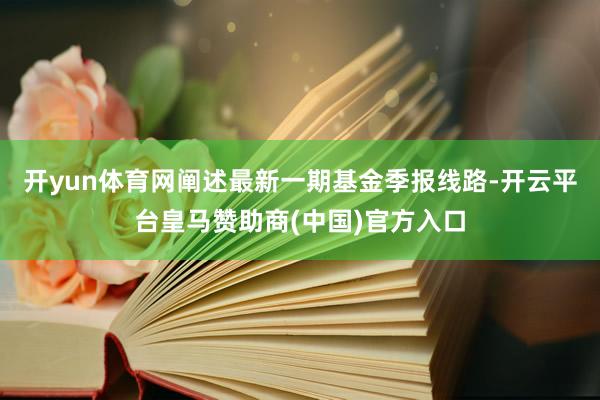 开yun体育网阐述最新一期基金季报线路-开云平台皇马赞助商(中国)官方入口