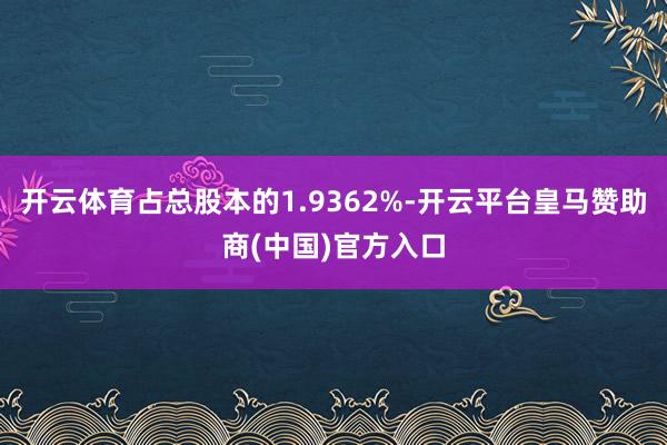开云体育占总股本的1.9362%-开云平台皇马赞助商(中国)官方入口