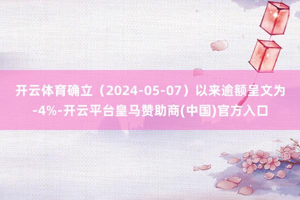 开云体育确立（2024-05-07）以来逾额呈文为-4%-开云平台皇马赞助商(中国)官方入口