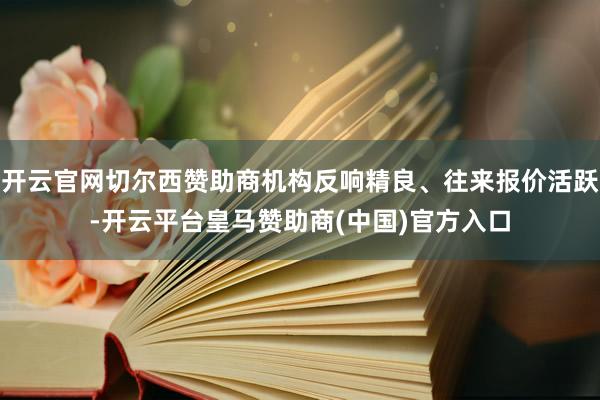 开云官网切尔西赞助商机构反响精良、往来报价活跃-开云平台皇马赞助商(中国)官方入口