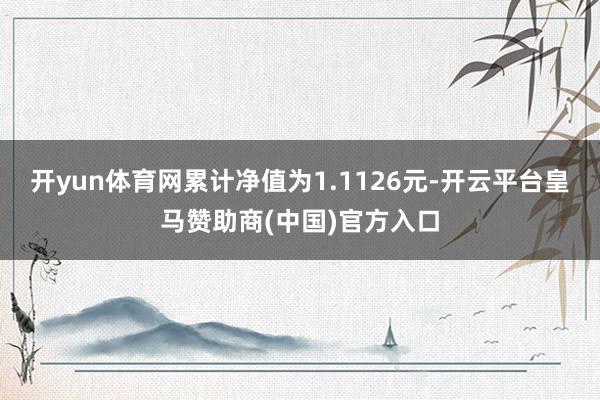 开yun体育网累计净值为1.1126元-开云平台皇马赞助商(中国)官方入口