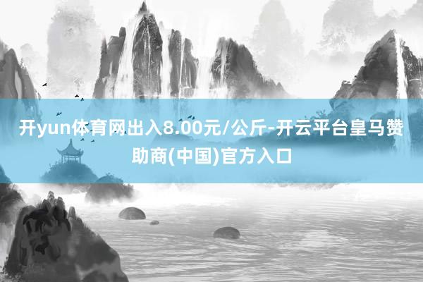 开yun体育网出入8.00元/公斤-开云平台皇马赞助商(中国)官方入口