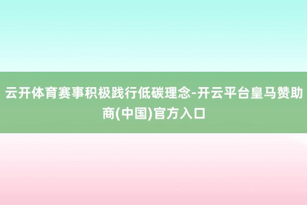 云开体育赛事积极践行低碳理念-开云平台皇马赞助商(中国)官方入口