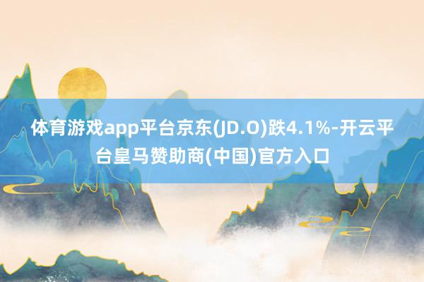 体育游戏app平台京东(JD.O)跌4.1%-开云平台皇马赞助商(中国)官方入口