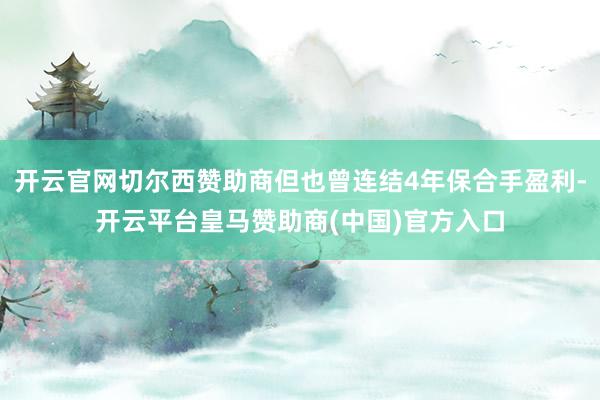 开云官网切尔西赞助商但也曾连结4年保合手盈利-开云平台皇马赞助商(中国)官方入口