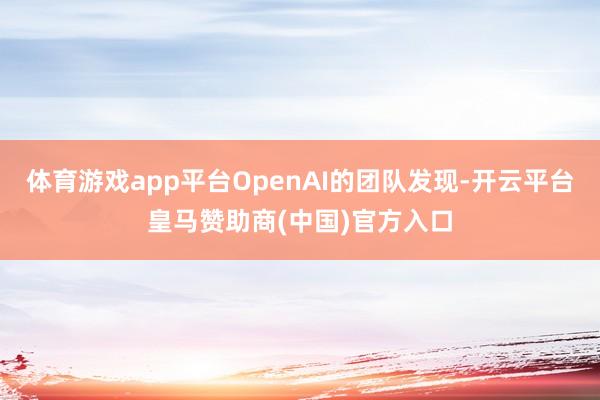 体育游戏app平台OpenAI的团队发现-开云平台皇马赞助商(中国)官方入口