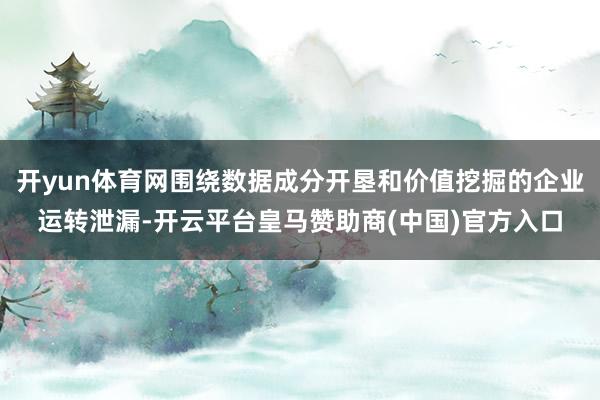 开yun体育网围绕数据成分开垦和价值挖掘的企业运转泄漏-开云平台皇马赞助商(中国)官方入口