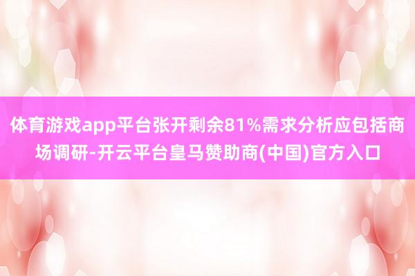体育游戏app平台张开剩余81%需求分析应包括商场调研-开云平台皇马赞助商(中国)官方入口