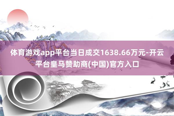 体育游戏app平台当日成交1638.66万元-开云平台皇马赞助商(中国)官方入口