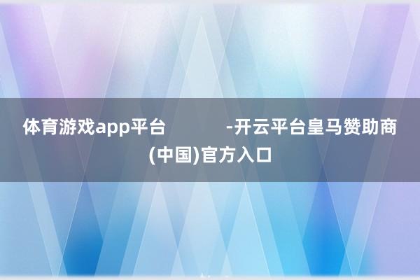 体育游戏app平台            -开云平台皇马赞助商(中国)官方入口