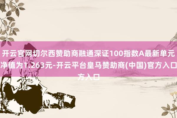 开云官网切尔西赞助商融通深证100指数A最新单元净值为1.263元-开云平台皇马赞助商(中国)官方入口