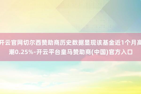 开云官网切尔西赞助商历史数据显现该基金近1个月高潮0.25%-开云平台皇马赞助商(中国)官方入口