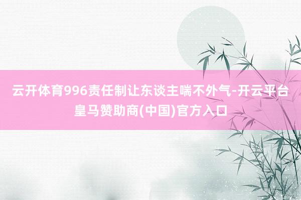 云开体育996责任制让东谈主喘不外气-开云平台皇马赞助商(中国)官方入口