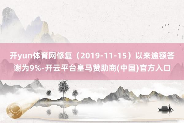 开yun体育网修复（2019-11-15）以来逾额答谢为9%-开云平台皇马赞助商(中国)官方入口