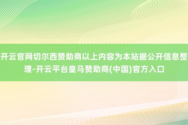 开云官网切尔西赞助商以上内容为本站据公开信息整理-开云平台皇马赞助商(中国)官方入口