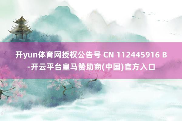 开yun体育网授权公告号 CN 112445916 B-开云平台皇马赞助商(中国)官方入口