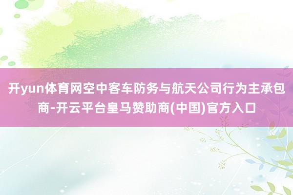 开yun体育网空中客车防务与航天公司行为主承包商-开云平台皇马赞助商(中国)官方入口