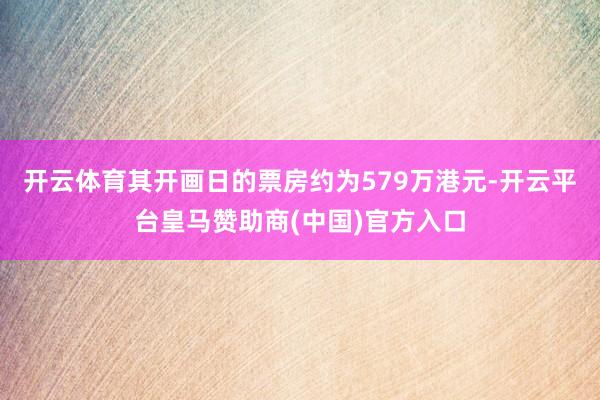开云体育其开画日的票房约为579万港元-开云平台皇马赞助商(中国)官方入口