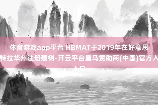 体育游戏app平台 HBMAT于2019年在好意思国特拉华州注册建树-开云平台皇马赞助商(中国)官方入口