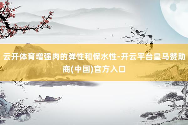 云开体育增强肉的弹性和保水性-开云平台皇马赞助商(中国)官方入口