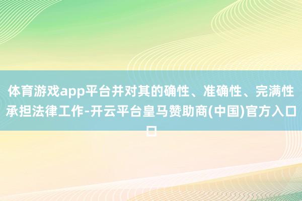 体育游戏app平台并对其的确性、准确性、完满性承担法律工作-开云平台皇马赞助商(中国)官方入口