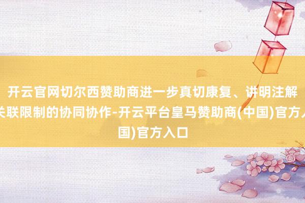 开云官网切尔西赞助商进一步真切康复、讲明注解等关联限制的协同协作-开云平台皇马赞助商(中国)官方入口