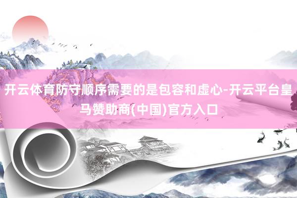 开云体育防守顺序需要的是包容和虚心-开云平台皇马赞助商(中国)官方入口