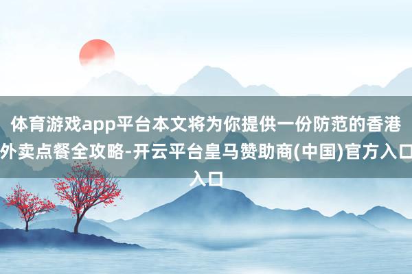 体育游戏app平台本文将为你提供一份防范的香港外卖点餐全攻略-开云平台皇马赞助商(中国)官方入口