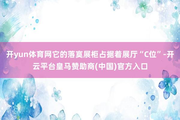 开yun体育网它的落寞展柜占据着展厅“C位”-开云平台皇马赞助商(中国)官方入口