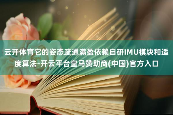 云开体育它的姿态疏通满盈依赖自研IMU模块和适度算法-开云平台皇马赞助商(中国)官方入口