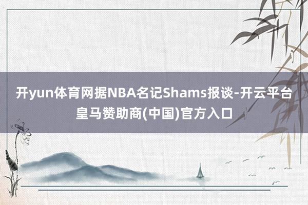 开yun体育网据NBA名记Shams报谈-开云平台皇马赞助商(中国)官方入口