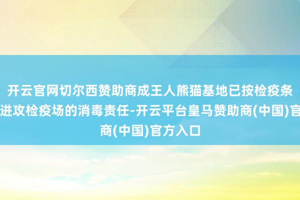 开云官网切尔西赞助商成王人熊猫基地已按检疫条目完成进攻检疫场的消毒责任-开云平台皇马赞助商(中国)官方入口