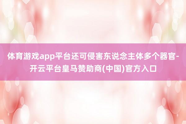 体育游戏app平台还可侵害东说念主体多个器官-开云平台皇马赞助商(中国)官方入口