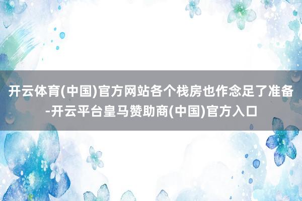 开云体育(中国)官方网站各个栈房也作念足了准备-开云平台皇马赞助商(中国)官方入口