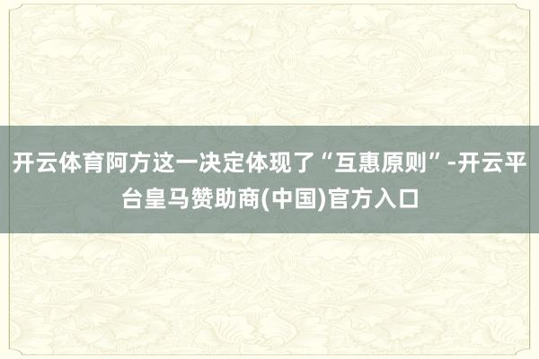 开云体育阿方这一决定体现了“互惠原则”-开云平台皇马赞助商(中国)官方入口