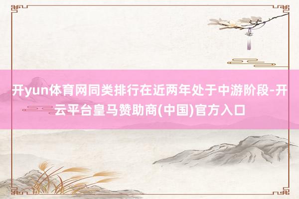 开yun体育网同类排行在近两年处于中游阶段-开云平台皇马赞助商(中国)官方入口