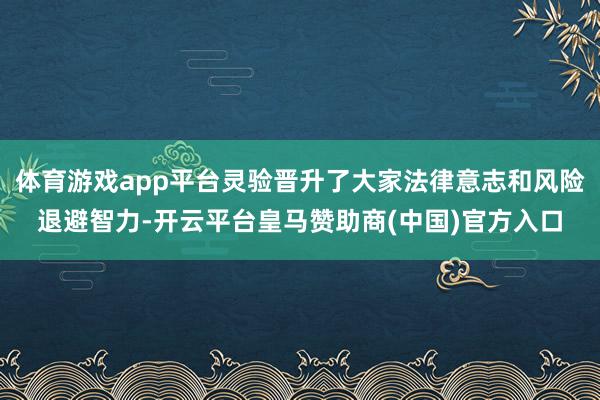 体育游戏app平台灵验晋升了大家法律意志和风险退避智力-开云平台皇马赞助商(中国)官方入口