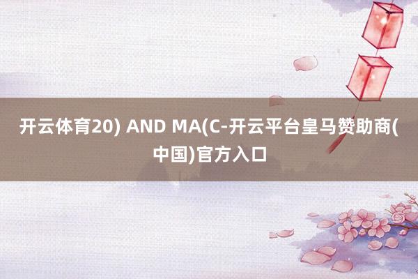 开云体育20) AND MA(C-开云平台皇马赞助商(中国)官方入口