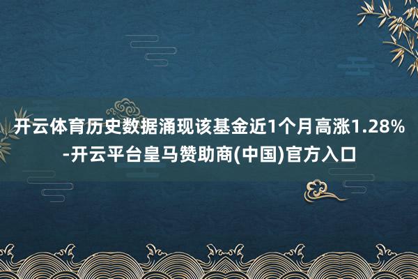 开云体育历史数据涌现该基金近1个月高涨1.28%-开云平台皇马赞助商(中国)官方入口