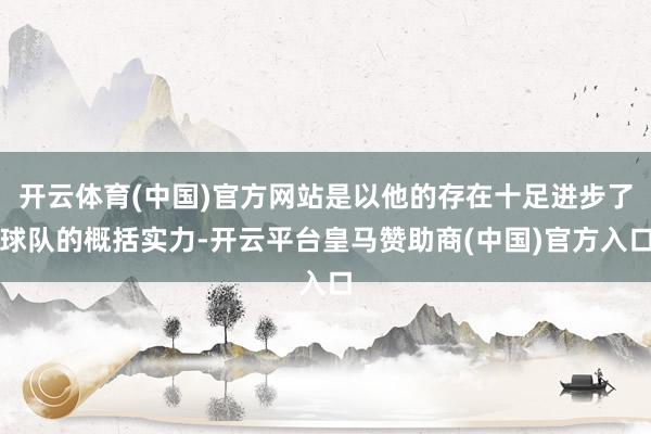 开云体育(中国)官方网站是以他的存在十足进步了球队的概括实力-开云平台皇马赞助商(中国)官方入口