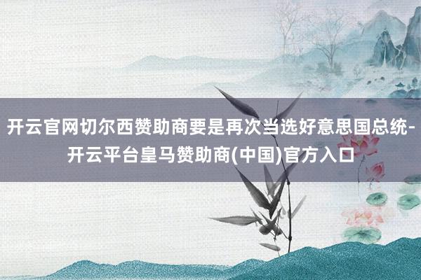 开云官网切尔西赞助商要是再次当选好意思国总统-开云平台皇马赞助商(中国)官方入口