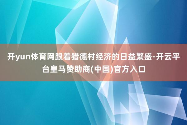 开yun体育网跟着猎德村经济的日益繁盛-开云平台皇马赞助商(中国)官方入口