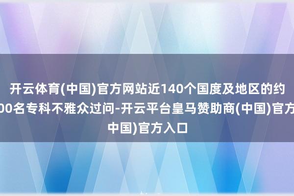 开云体育(中国)官方网站近140个国度及地区的约92000名专科不雅众过问-开云平台皇马赞助商(中国)官方入口