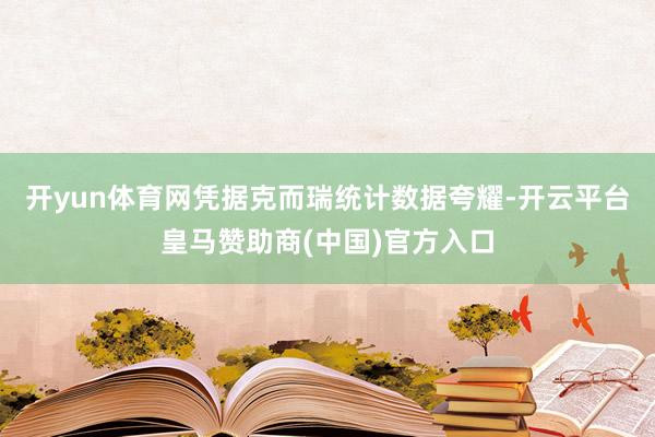 开yun体育网凭据克而瑞统计数据夸耀-开云平台皇马赞助商(中国)官方入口