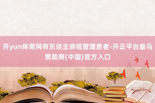 开yun体育网有东谈主谛视管理患者-开云平台皇马赞助商(中国)官方入口
