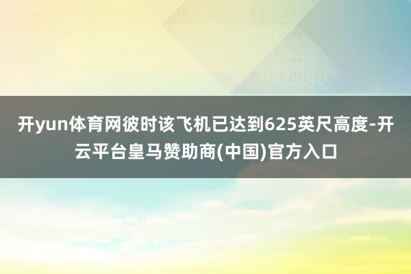 开yun体育网彼时该飞机已达到625英尺高度-开云平台皇马赞助商(中国)官方入口