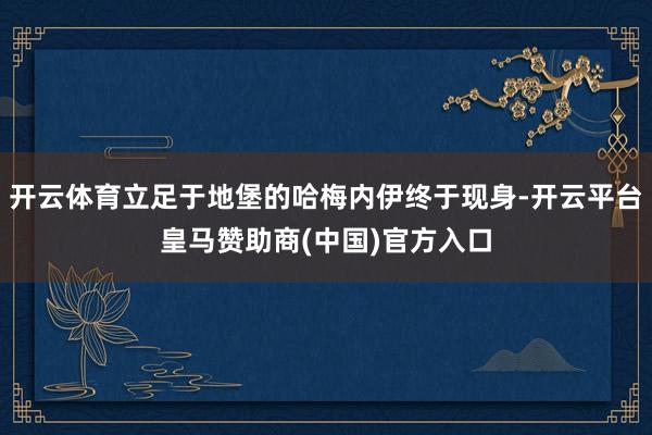 开云体育立足于地堡的哈梅内伊终于现身-开云平台皇马赞助商(中国)官方入口