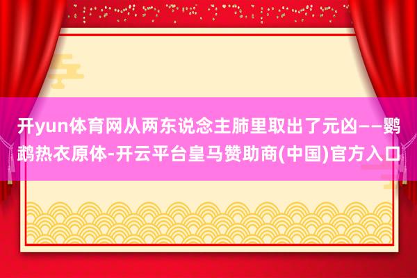 开yun体育网从两东说念主肺里取出了元凶——鹦鹉热衣原体-开云平台皇马赞助商(中国)官方入口